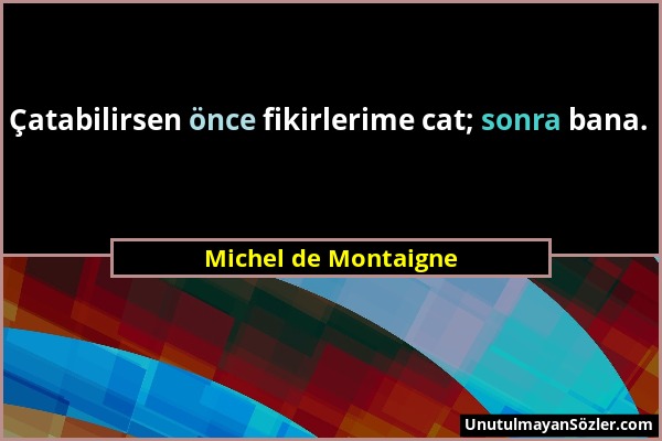 Michel de Montaigne - Çatabilirsen önce fikirlerime cat; sonra bana....