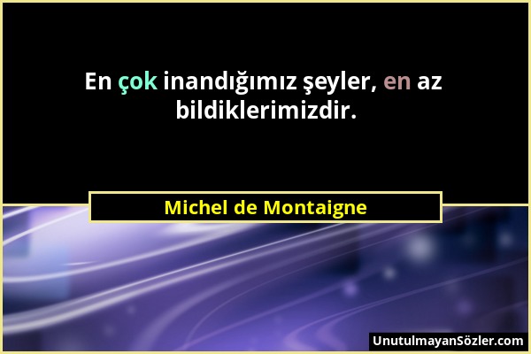 Michel de Montaigne - En çok inandığımız şeyler, en az bildiklerimizdir....