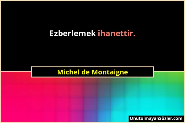Michel de Montaigne - Ezberlemek ihanettir....