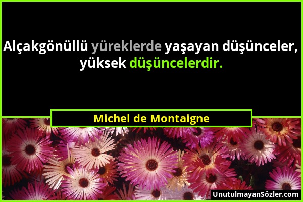 Michel de Montaigne - Alçakgönüllü yüreklerde yaşayan düşünceler, yüksek düşüncelerdir....