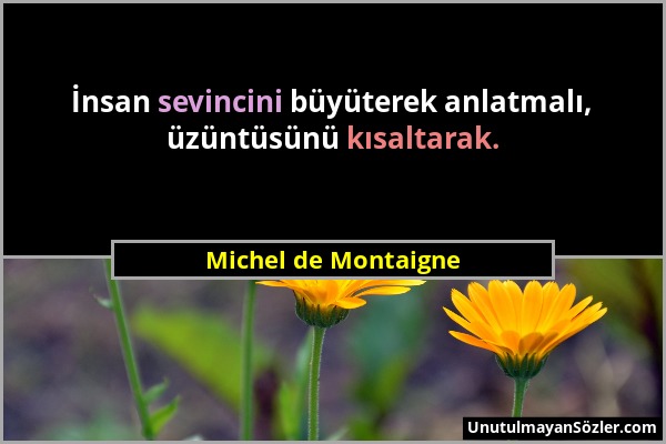 Michel de Montaigne - İnsan sevincini büyüterek anlatmalı, üzüntüsünü kısaltarak....
