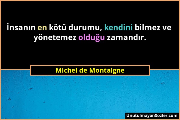 Michel de Montaigne - İnsanın en kötü durumu, kendini bilmez ve yönetemez olduğu zamandır....