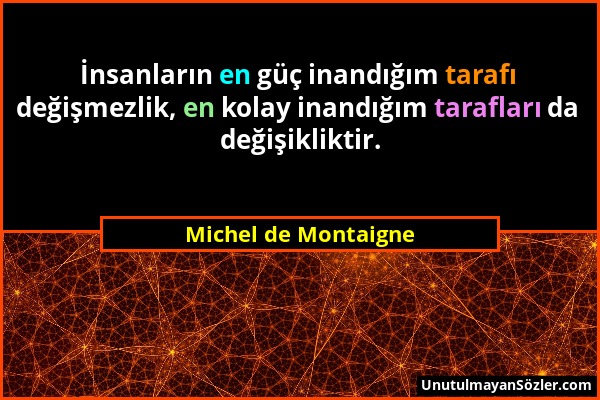 Michel de Montaigne - İnsanların en güç inandığım tarafı değişmezlik, en kolay inandığım tarafları da değişikliktir....