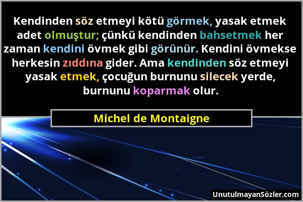 Michel de Montaigne - Kendinden söz etmeyi kötü görmek, yasak etmek adet olmuştur; çünkü kendinden bahsetmek her zaman kendini övmek gibi görünür. Ken...