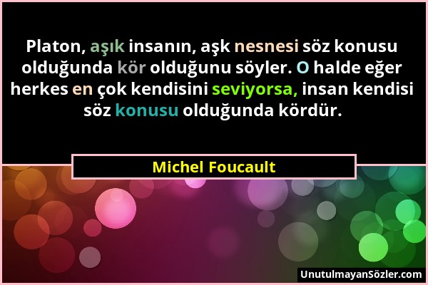 Michel Foucault - Platon, aşık insanın, aşk nesnesi söz konusu olduğunda kör olduğunu söyler. O halde eğer herkes en çok kendisini seviyorsa, insan ke...