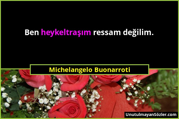 Michelangelo Buonarroti - Ben heykeltraşım ressam değilim....