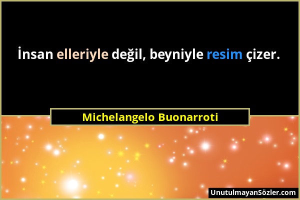 Michelangelo Buonarroti - İnsan elleriyle değil, beyniyle resim çizer....