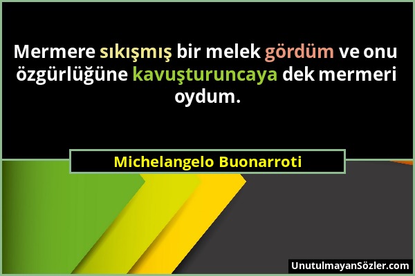 Michelangelo Buonarroti - Mermere sıkışmış bir melek gördüm ve onu özgürlüğüne kavuşturuncaya dek mermeri oydum....