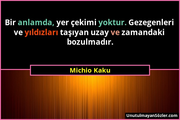 Michio Kaku - Bir anlamda, yer çekimi yoktur. Gezegenleri ve yıldızları taşıyan uzay ve zamandaki bozulmadır....