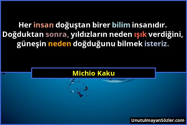 Michio Kaku - Her insan doğuştan birer bilim insanıdır. Doğduktan sonra, yıldızların neden ışık verdiğini, güneşin neden doğduğunu bilmek isteriz....