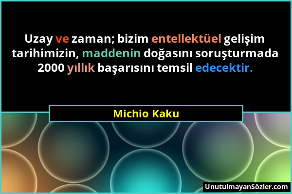 Michio Kaku - Uzay ve zaman; bizim entellektüel gelişim tarihimizin, maddenin doğasını soruşturmada 2000 yıllık başarısını temsil edecektir....