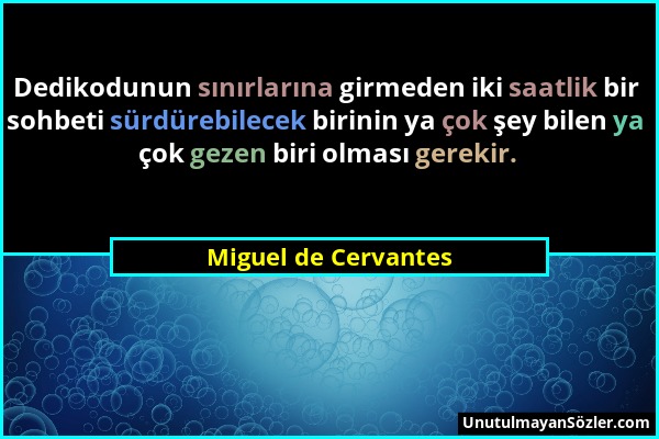 Miguel de Cervantes - Dedikodunun sınırlarına girmeden iki saatlik bir sohbeti sürdürebilecek birinin ya çok şey bilen ya çok gezen biri olması gereki...