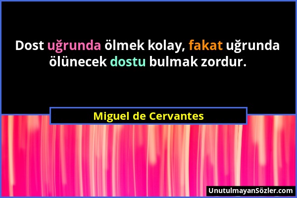 Miguel de Cervantes - Dost uğrunda ölmek kolay, fakat uğrunda ölünecek dostu bulmak zordur....