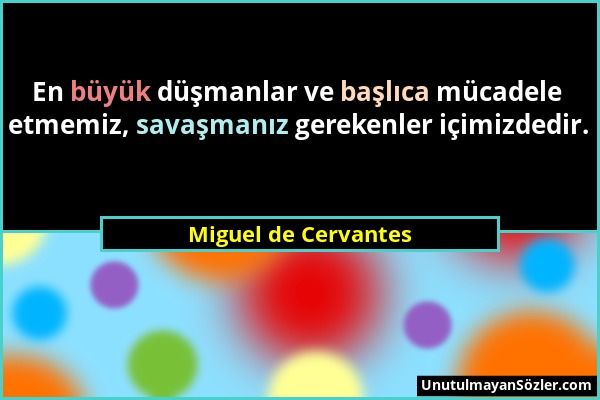 Miguel de Cervantes - En büyük düşmanlar ve başlıca mücadele etmemiz, savaşmanız gerekenler içimizdedir....