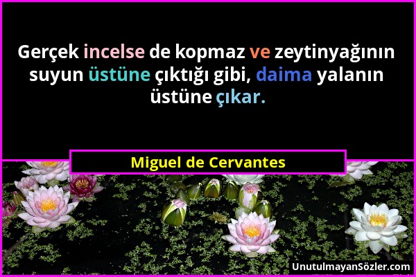 Miguel de Cervantes - Gerçek incelse de kopmaz ve zeytinyağının suyun üstüne çıktığı gibi, daima yalanın üstüne çıkar....