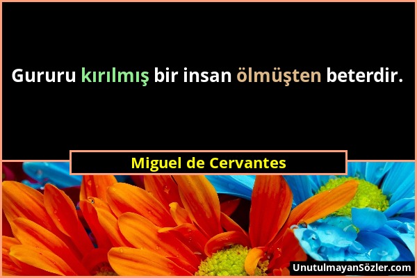 Miguel de Cervantes - Gururu kırılmış bir insan ölmüşten beterdir....