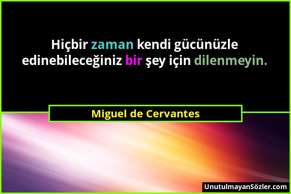 Miguel de Cervantes - Hiçbir zaman kendi gücünüzle edinebileceğiniz bir şey için dilenmeyin....