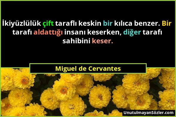 Miguel de Cervantes - İkiyüzlülük çift taraflı keskin bir kılıca benzer. Bir tarafı aldattığı insanı keserken, diğer tarafı sahibini keser....