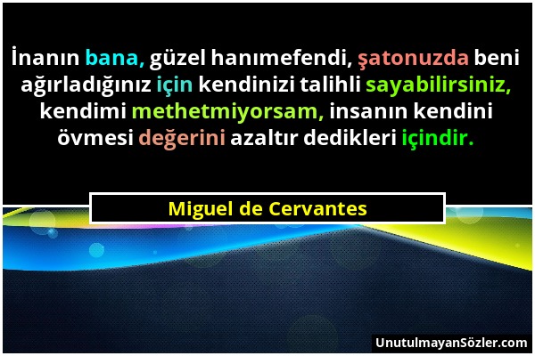 Miguel de Cervantes - İnanın bana, güzel hanımefendi, şatonuzda beni ağırladığınız için kendinizi talihli sayabilirsiniz, kendimi methetmiyorsam, insa...