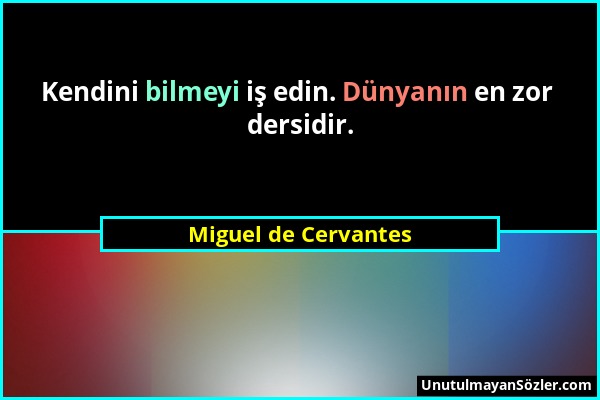 Miguel de Cervantes - Kendini bilmeyi iş edin. Dünyanın en zor dersidir....