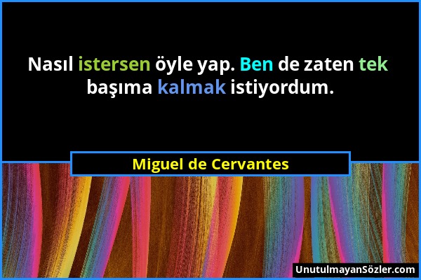 Miguel de Cervantes - Nasıl istersen öyle yap. Ben de zaten tek başıma kalmak istiyordum....