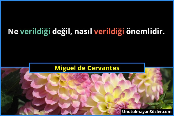 Miguel de Cervantes - Ne verildiği değil, nasıl verildiği önemlidir....