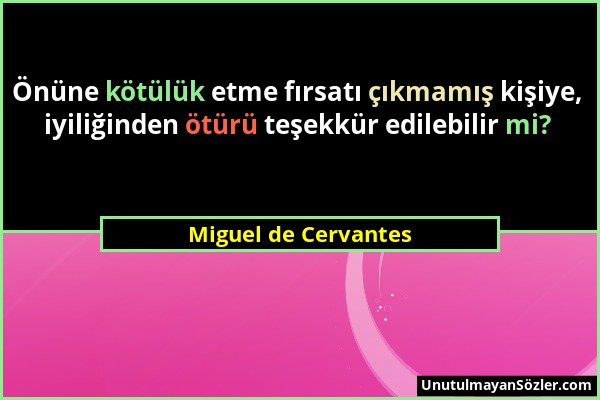 Miguel de Cervantes - Önüne kötülük etme fırsatı çıkmamış kişiye, iyiliğinden ötürü teşekkür edilebilir mi?...