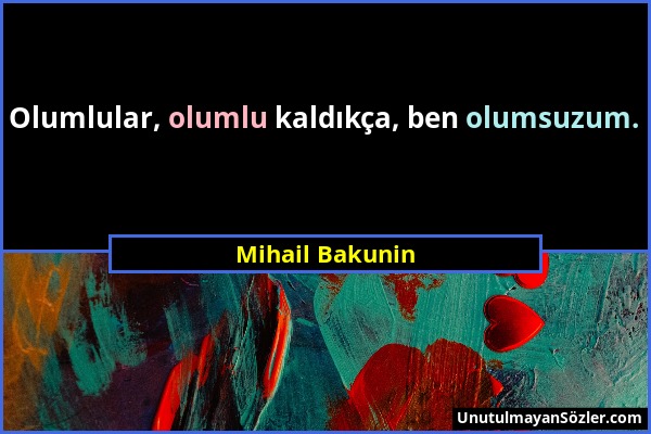 Mihail Bakunin - Olumlular, olumlu kaldıkça, ben olumsuzum....