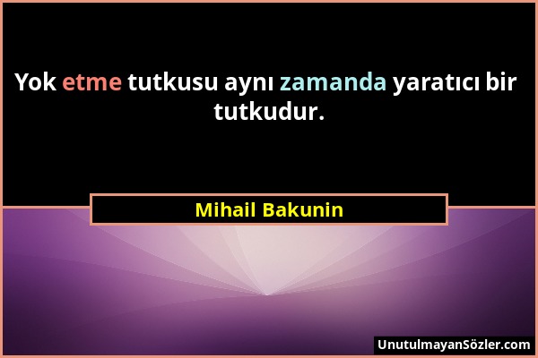 Mihail Bakunin - Yok etme tutkusu aynı zamanda yaratıcı bir tutkudur....