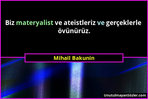 Mihail Bakunin - Biz materyalist ve ateistleriz ve gerçeklerle övünürüz....
