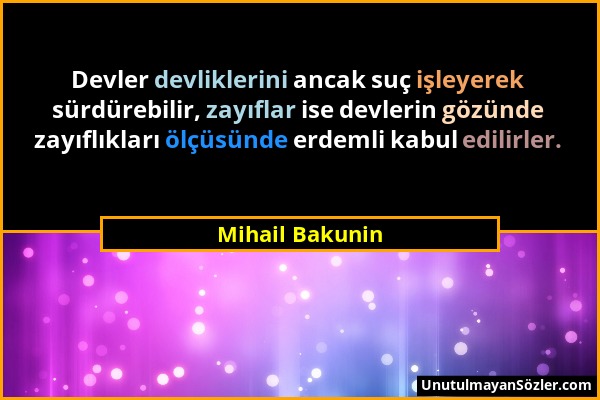 Mihail Bakunin - Devler devliklerini ancak suç işleyerek sürdürebilir, zayıflar ise devlerin gözünde zayıflıkları ölçüsünde erdemli kabul edilirler....