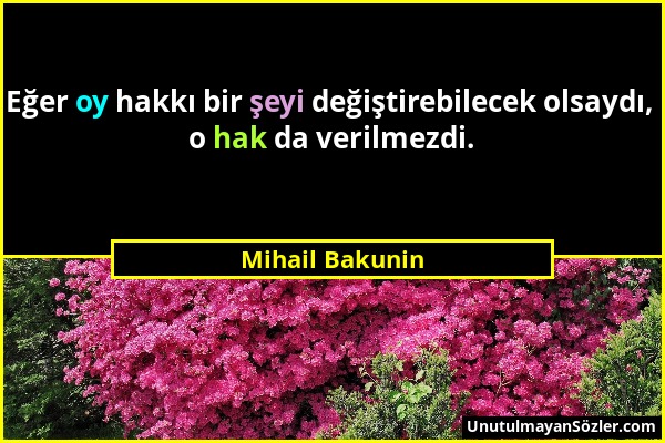 Mihail Bakunin - Eğer oy hakkı bir şeyi değiştirebilecek olsaydı, o hak da verilmezdi....