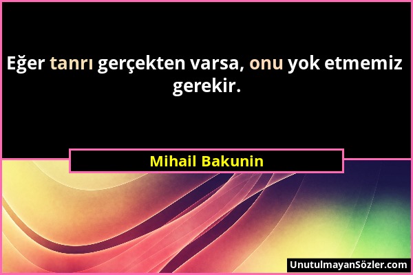 Mihail Bakunin - Eğer tanrı gerçekten varsa, onu yok etmemiz gerekir....