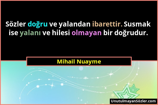 Mihail Nuayme - Sözler doğru ve yalandan ibarettir. Susmak ise yalanı ve hilesi olmayan bir doğrudur....