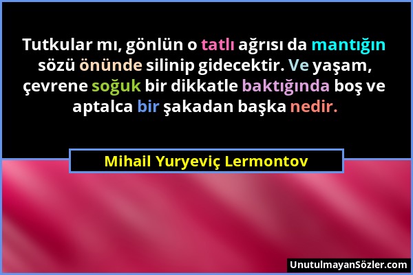 Mihail Yuryeviç Lermontov - Tutkular mı, gönlün o tatlı ağrısı da mantığın sözü önünde silinip gidecektir. Ve yaşam, çevrene soğuk bir dikkatle baktığ...