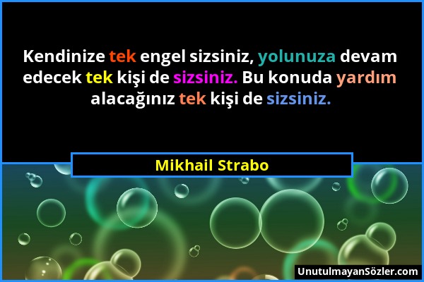 Mikhail Strabo - Kendinize tek engel sizsiniz, yolunuza devam edecek tek kişi de sizsiniz. Bu konuda yardım alacağınız tek kişi de sizsiniz....