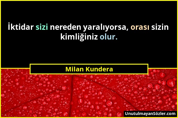 Milan Kundera - İktidar sizi nereden yaralıyorsa, orası sizin kimliğiniz olur....