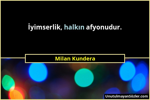 Milan Kundera - İyimserlik, halkın afyonudur....