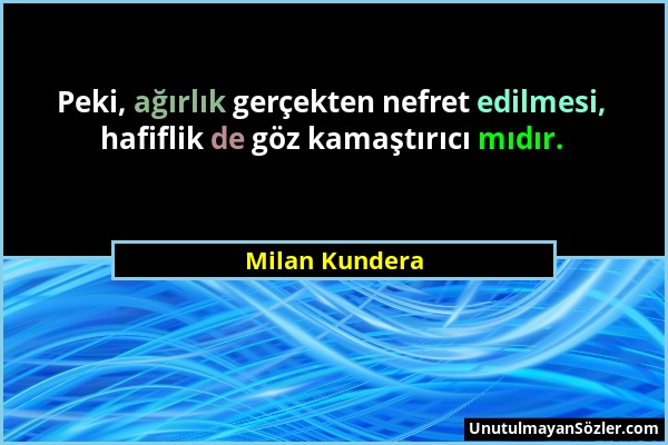 Milan Kundera - Peki, ağırlık gerçekten nefret edilmesi, hafiflik de göz kamaştırıcı mıdır....