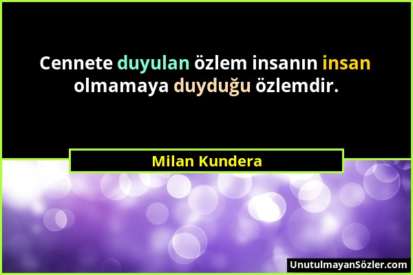 Milan Kundera - Cennete duyulan özlem insanın insan olmamaya duyduğu özlemdir....