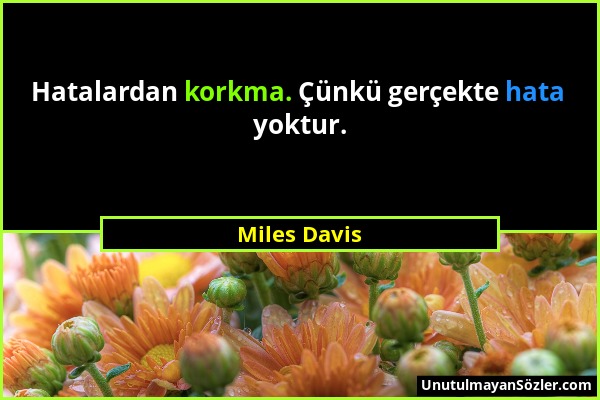 Miles Davis - Hatalardan korkma. Çünkü gerçekte hata yoktur....