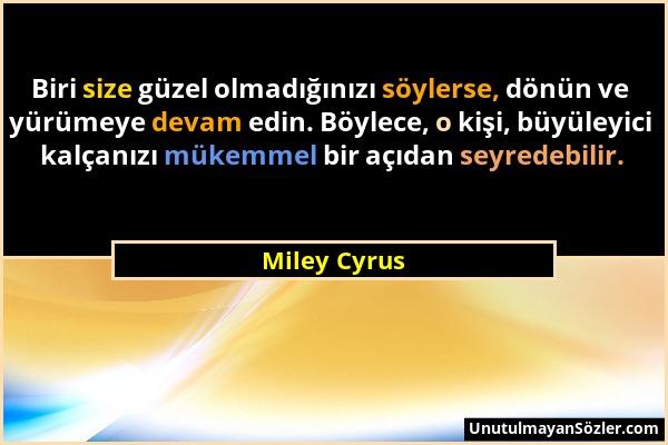 Miley Cyrus - Biri size güzel olmadığınızı söylerse, dönün ve yürümeye devam edin. Böylece, o kişi, büyüleyici kalçanızı mükemmel bir açıdan seyredebi...