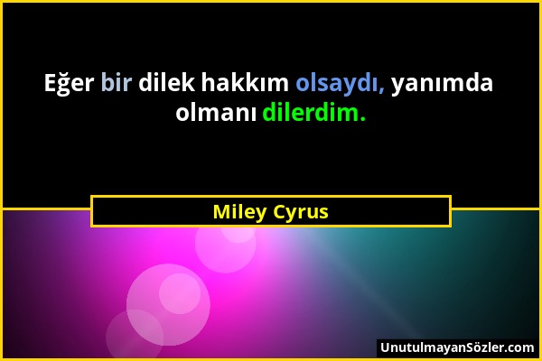 Miley Cyrus - Eğer bir dilek hakkım olsaydı, yanımda olmanı dilerdim....