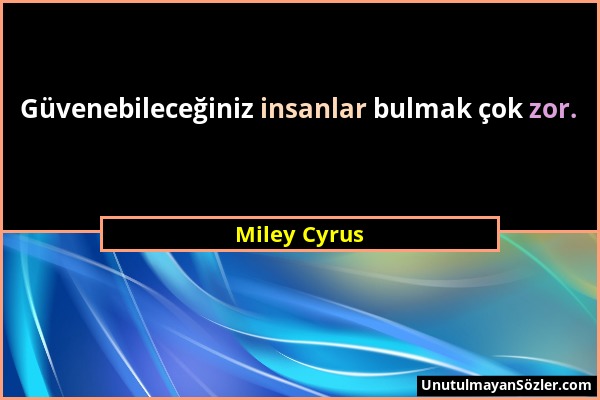 Miley Cyrus - Güvenebileceğiniz insanlar bulmak çok zor....