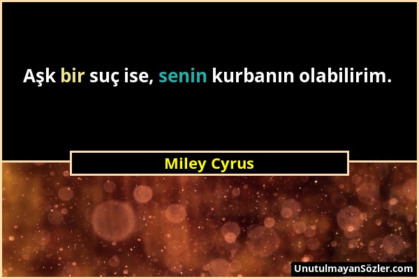 Miley Cyrus - Aşk bir suç ise, senin kurbanın olabilirim....
