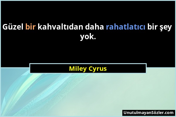 Miley Cyrus - Güzel bir kahvaltıdan daha rahatlatıcı bir şey yok....