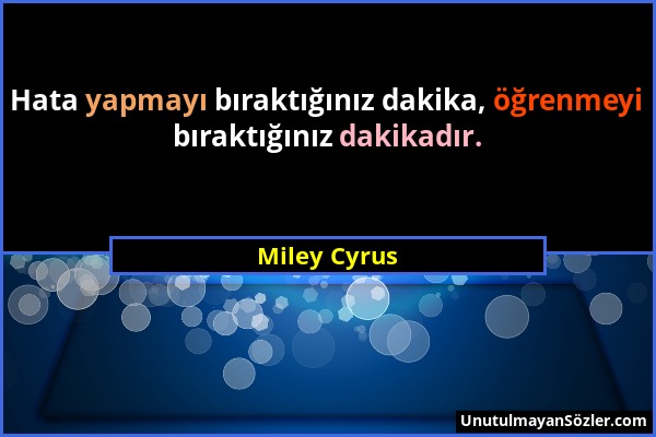 Miley Cyrus - Hata yapmayı bıraktığınız dakika, öğrenmeyi bıraktığınız dakikadır....