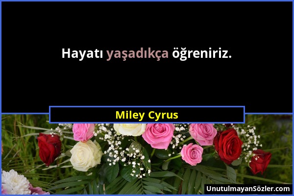 Miley Cyrus - Hayatı yaşadıkça öğreniriz....