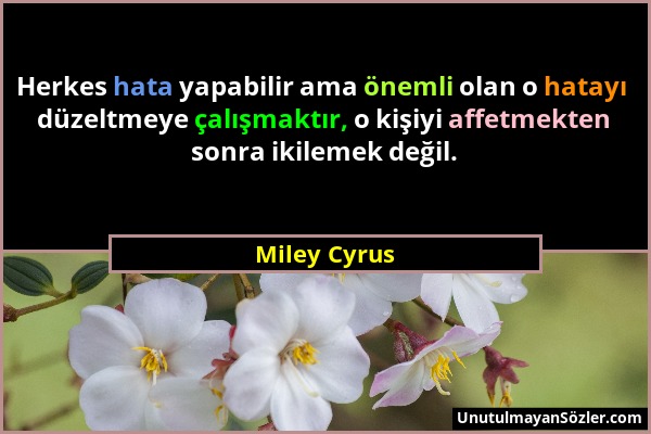 Miley Cyrus - Herkes hata yapabilir ama önemli olan o hatayı düzeltmeye çalışmaktır, o kişiyi affetmekten sonra ikilemek değil....