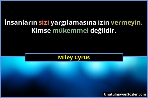 Miley Cyrus - İnsanların sizi yargılamasına izin vermeyin. Kimse mükemmel değildir....